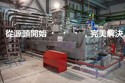 從源頭開始，完美解決仁壽縣化工廢水問題